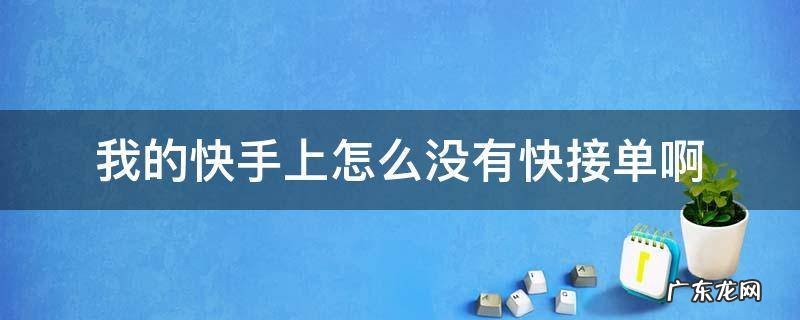 我的快手上怎么没有快接单啊 为什么我的快手上没有快接单