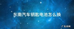 东南汽车钥匙电池怎么换 东风汽车钥匙怎么换电池