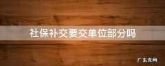 社保补交要交单位部分吗 社保单位给补交