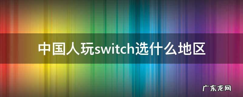 在中国玩switch选什么区 中国人玩switch选什么地区