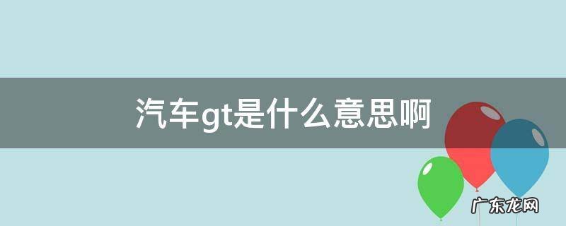 汽车GT是啥意思 汽车gt是什么意思啊