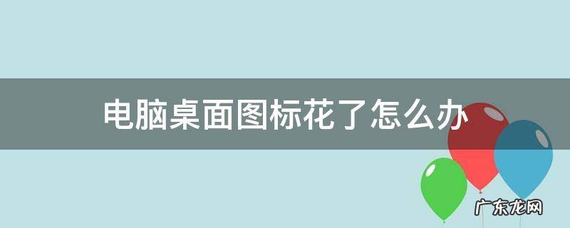 桌面图标变花了怎么办 电脑桌面图标花了怎么办