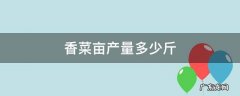 香菜每亩产量 香菜亩产量多少斤