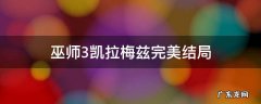 巫师3凯拉梅兹完美结局 巫师3凯拉梅兹完美结局对话