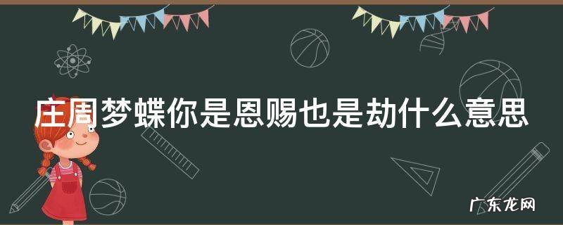 重视庄周梦蝴蝶,你是恩赐也是劫 庄周梦蝶你是恩赐也是劫什么意思