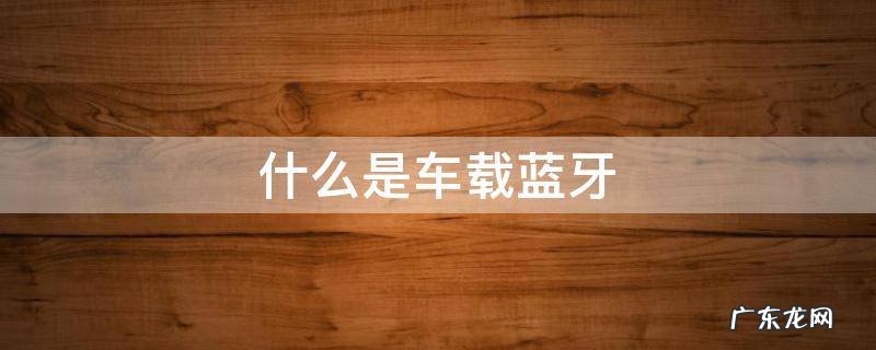 什么是车载蓝牙接收器 什么是车载蓝牙