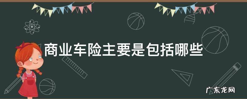 商业车险主要是包括哪些 什么是商业车险?商业险包括什么