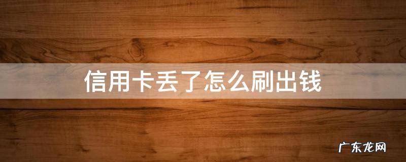 怎么能刷出信用卡的钱 信用卡丢了怎么刷出钱
