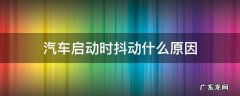 汽车启动时抖动什么原因 汽车启动以后抖动是什么原因