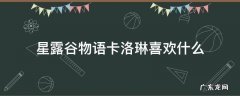 星露谷物语卡洛琳喜欢什么 星露谷物语卡罗琳喜欢什么