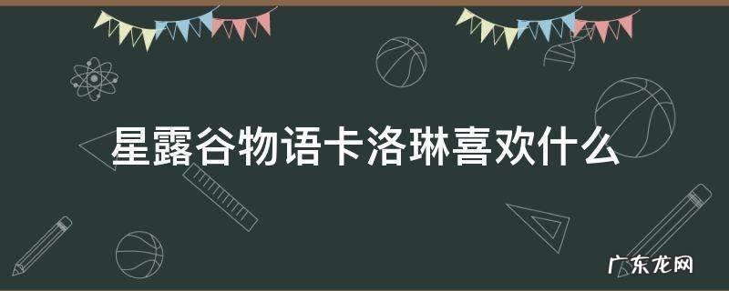 星露谷物语卡洛琳喜欢什么 星露谷物语卡罗琳喜欢什么