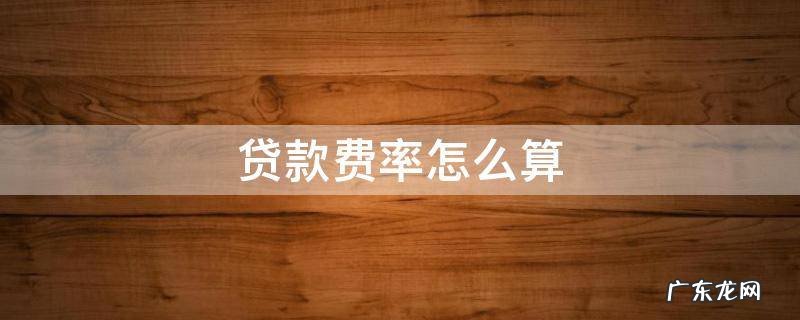 贷款费率怎么算 贷款费率怎么算的