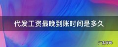 代发工资最晚到账时间是多久 代发工资最迟到账