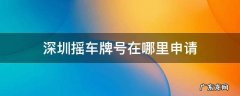 深圳车牌摇号去哪里申请 深圳摇车牌号在哪里申请