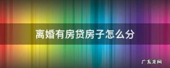 离婚有房贷房子怎么分 离婚房产有贷款如何分割