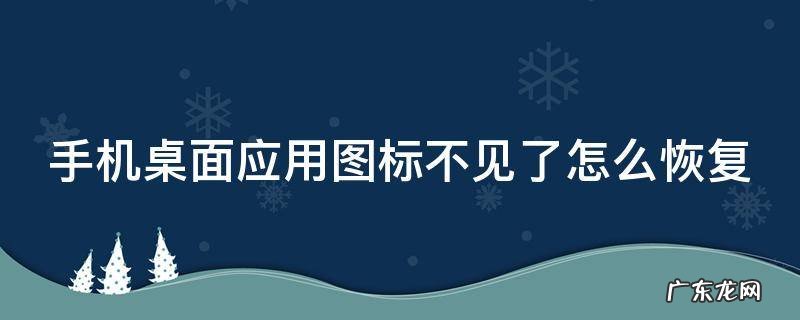 手机桌面应用图标不见了怎么恢复小米手机 手机桌面应用图标不见了怎么恢复