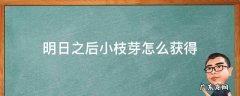 明日之后小枝芽怎么获得 明日之后小枝芽怎么获得视频?