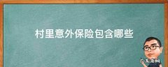 农村意外保险包括哪些范围 村里意外保险包含哪些