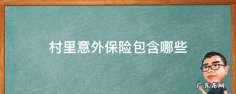 农村意外保险包括哪些范围 村里意外保险包含哪些