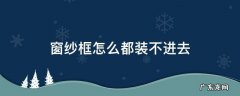 窗纱框装不进去怎么办 窗纱框怎么都装不进去