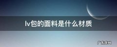 lv包的面料是什么材质 lv的包材质是什么材质