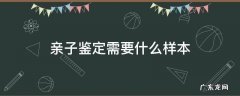 做亲子鉴定需要什么材料 亲子鉴定需要什么样本
