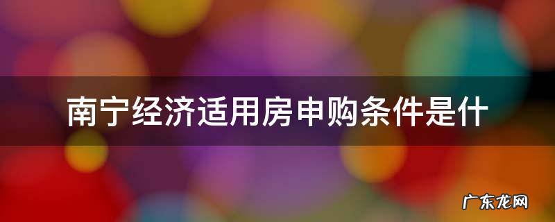南宁经济适用房申购条件是什 南宁市经济适用房申请条件