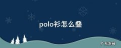 polo衫怎么叠 polo衫怎么叠没有褶皱