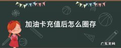 加油卡充值了怎么圈存 加油卡充值后怎么圈存