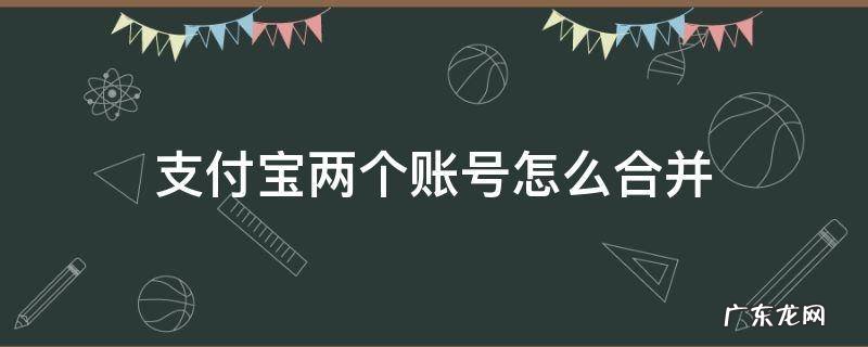 我有两个支付宝账号怎么合并 支付宝两个账号怎么合并