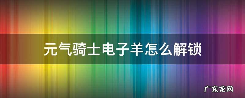 元气骑士电子羊怎么解锁需要什么 元气骑士电子羊怎么解锁