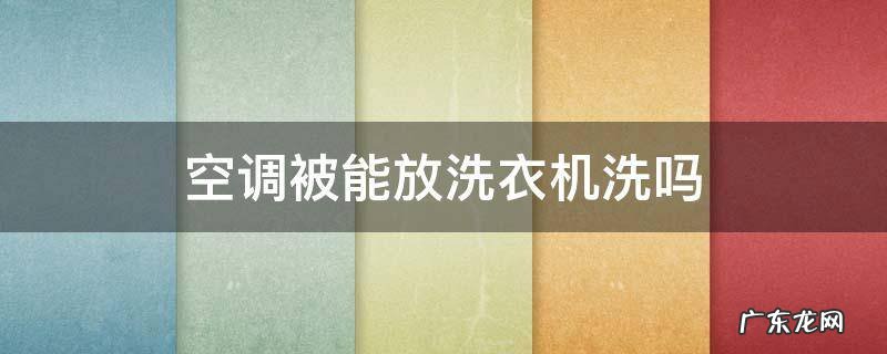 空调被能放洗衣机洗吗 空调被能不能放洗衣机里洗
