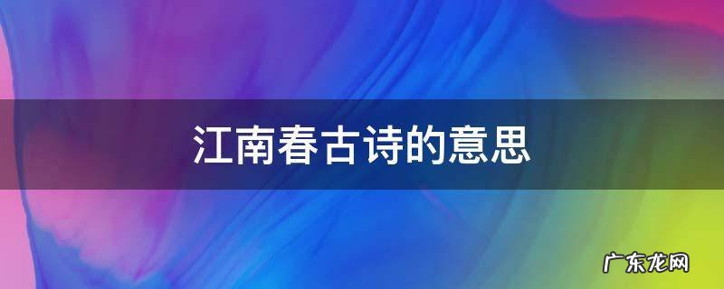 江南春古诗的意思 江南春古诗的意思翻译