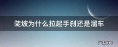 陡坡拉手刹会溜车吗 陡坡为什么拉起手刹还是溜车