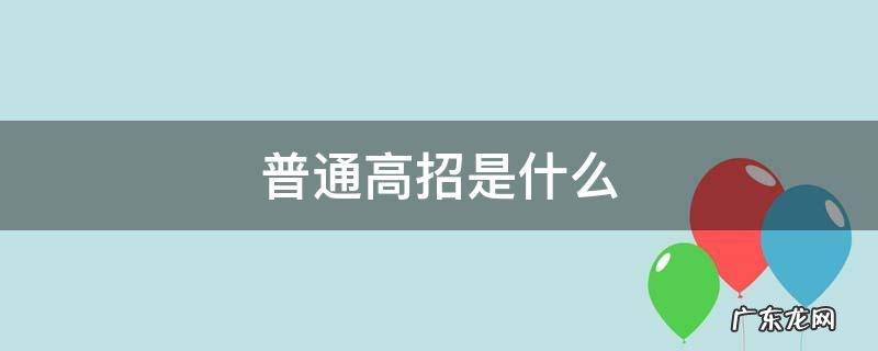 普通高招是什么时候 普通高招是什么