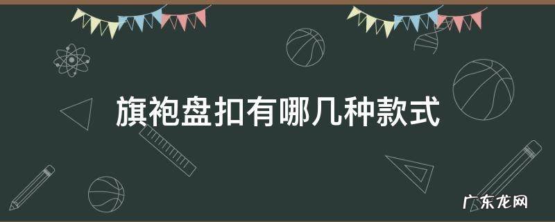 旗袍盘扣种类大全 旗袍盘扣有哪几种款式
