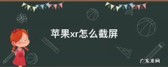 苹果xr怎么截屏 苹果xr怎么截屏截长图