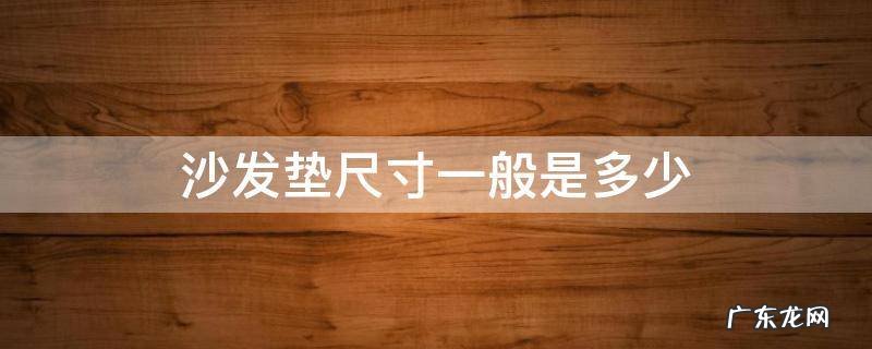 沙发套怎么量尺寸多少厘米 沙发垫尺寸一般是多少