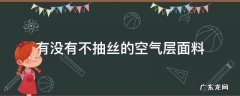 有没有不抽丝的空气层面料 天丝空气层面料