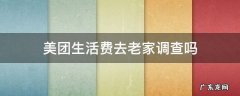 美团生活费真的会去家访 美团生活费去老家调查吗