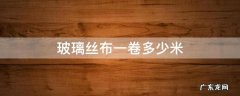 玻璃丝布一卷多少米 玻璃丝棉一卷多少米