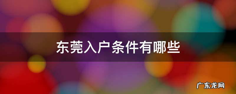 东莞入户条件有哪些 办理入户东莞需要符合哪些条件