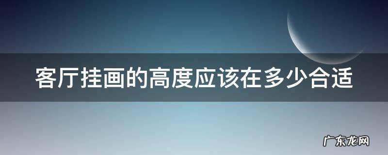 客厅挂画的高度应该在多少合适 客厅挂画的高度多少适宜