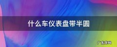 什么车仪表盘带半圆 仪表盘是半圆的车