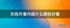 灰色内搭配什么颜色外套好看 灰色外套内搭什么颜色好看