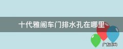 十代雅阁新车需要把排水孔打开么 十代雅阁车门排水孔在哪里