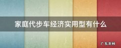 家庭代步车买什么车最经济 家庭代步车经济实用型有什么