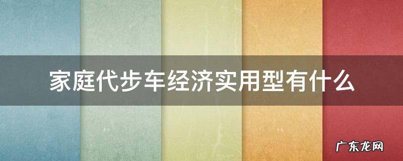 家庭代步车买什么车最经济 家庭代步车经济实用型有什么