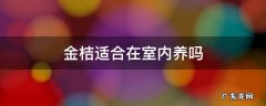 金桔在室内养好吗 金桔适合在室内养吗
