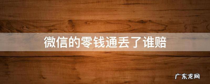 微信的零钱通丢了谁赔 零钱通的钱丢了可找谁理赔